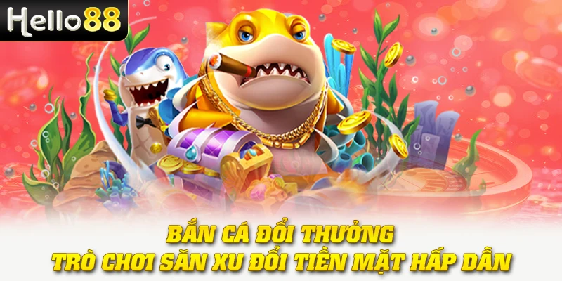 Bắn Cá Đổi Thưởng - Trò Chơi Săn Xu Đổi Tiền Mặt Hấp Dẫn 1 Bắn Cá Đổi Thưởng - Trò Chơi Săn Xu Đổi Tiền Mặt Hấp Dẫn