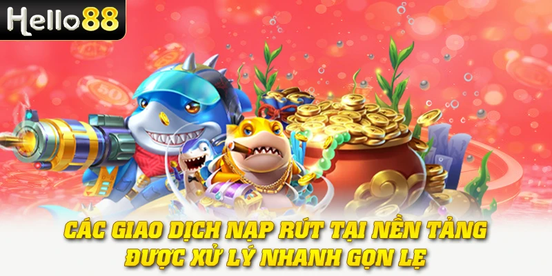 Bắn Cá Đổi Thưởng - Trò Chơi Săn Xu Đổi Tiền Mặt Hấp Dẫn 4 Các giao dịch nạp rút tại nền tảng được xử lý nhanh gọn lẹ