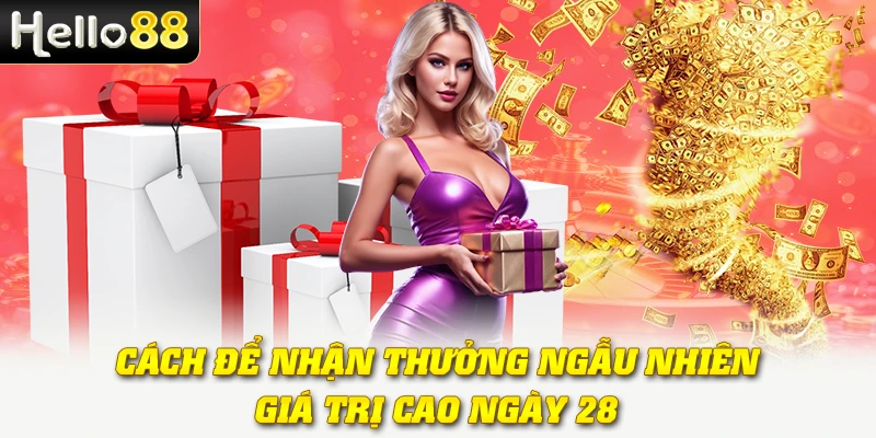 Khuyến Mãi Sự Kiện/Ngày Đặc Biệt 2025 Tại Hello88 4 Cách để nhận thưởng ngẫu nhiên giá trị cao ngày 28