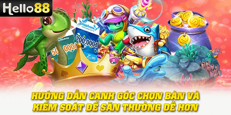 Bắn Cá Đổi Thưởng - Trò Chơi Săn Xu Đổi Tiền Mặt Hấp Dẫn 3 Hướng dẫn canh góc, chọn bàn và kiểm soát để săn thưởng dễ hơn