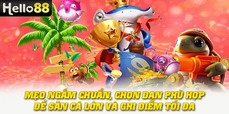 Bắn Cá Xèng - Giải Trí Kết Hợp Săn Cá Và Quay Thưởng Hấp Dẫn 3 Mẹo ngắm chuẩn, chọn đạn phù hợp để săn cá lớn và ghi điểm tối đa